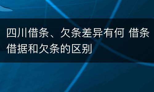 四川借条、欠条差异有何 借条借据和欠条的区别