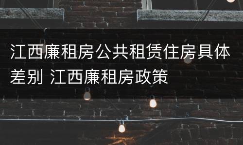 江西廉租房公共租赁住房具体差别 江西廉租房政策