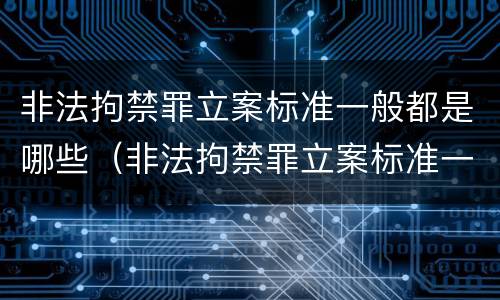 非法拘禁罪立案标准一般都是哪些（非法拘禁罪立案标准一般都是哪些条款）