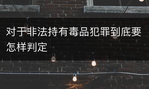 对于非法持有毒品犯罪到底要怎样判定
