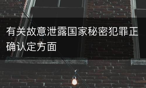 有关故意泄露国家秘密犯罪正确认定方面