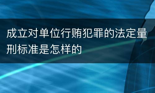 成立对单位行贿犯罪的法定量刑标准是怎样的