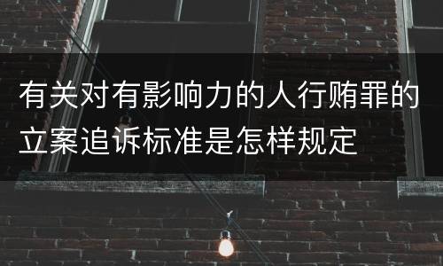 有关对有影响力的人行贿罪的立案追诉标准是怎样规定