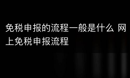 免税申报的流程一般是什么 网上免税申报流程