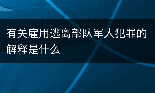有关雇用逃离部队军人犯罪的解释是什么
