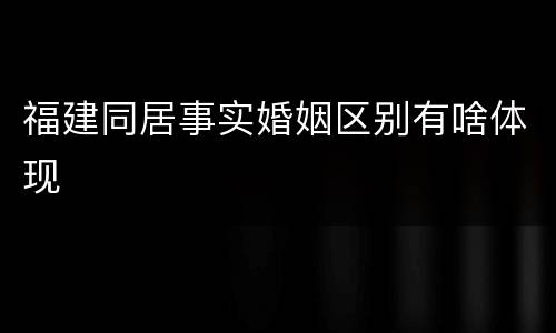 福建同居事实婚姻区别有啥体现