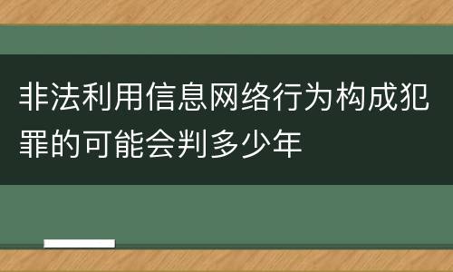 非法利用信息网络行为构成犯罪的可能会判多少年