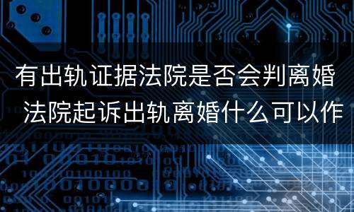 有出轨证据法院是否会判离婚 法院起诉出轨离婚什么可以作为证据