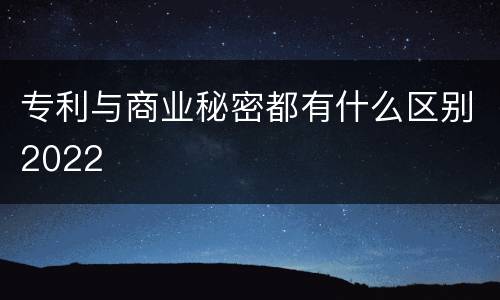 专利与商业秘密都有什么区别2022