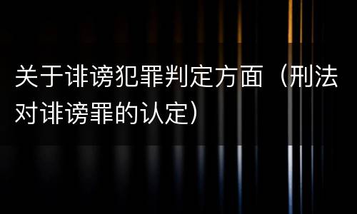 关于诽谤犯罪判定方面（刑法对诽谤罪的认定）