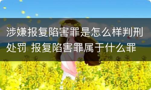 涉嫌报复陷害罪是怎么样判刑处罚 报复陷害罪属于什么罪