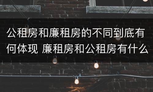 公租房和廉租房的不同到底有何体现 廉租房和公租房有什么不同