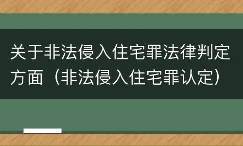 关于非法侵入住宅罪法律判定方面（非法侵入住宅罪认定）
