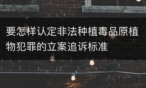 要怎样认定非法种植毒品原植物犯罪的立案追诉标准