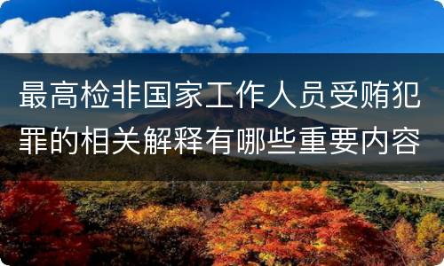 最高检非国家工作人员受贿犯罪的相关解释有哪些重要内容
