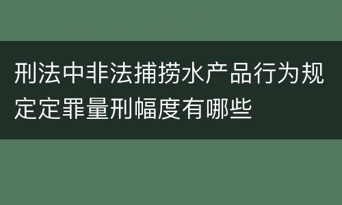 刑法中非法捕捞水产品行为规定定罪量刑幅度有哪些