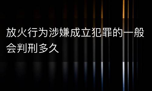 放火行为涉嫌成立犯罪的一般会判刑多久