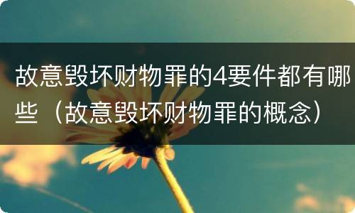 故意毁坏财物罪的4要件都有哪些（故意毁坏财物罪的概念）