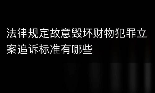 法律规定故意毁坏财物犯罪立案追诉标准有哪些