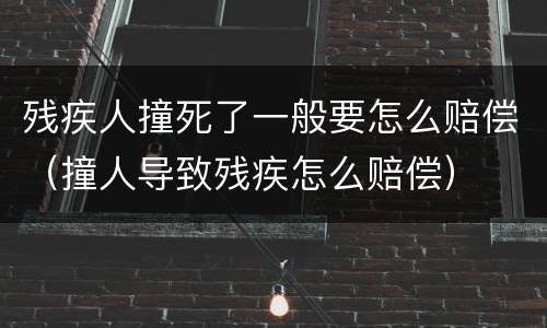 残疾人撞死了一般要怎么赔偿（撞人导致残疾怎么赔偿）