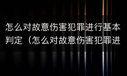 怎么对故意伤害犯罪进行基本判定（怎么对故意伤害犯罪进行基本判定和处罚）