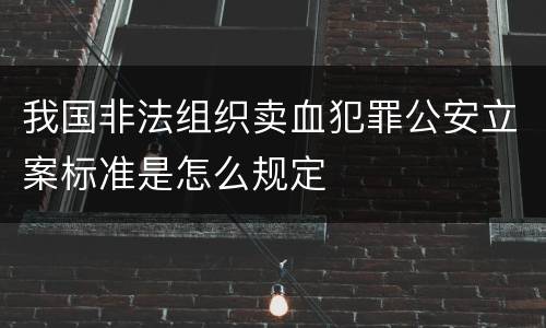 我国非法组织卖血犯罪公安立案标准是怎么规定