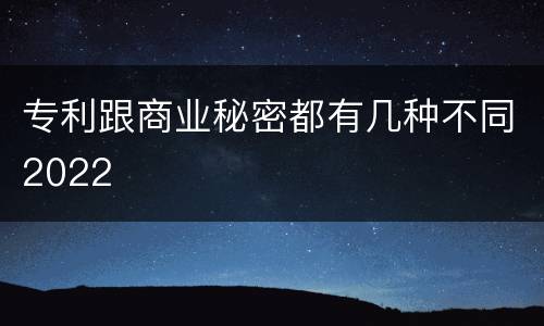 专利跟商业秘密都有几种不同2022