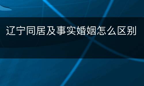 辽宁同居及事实婚姻怎么区别