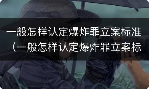 一般怎样认定爆炸罪立案标准（一般怎样认定爆炸罪立案标准是）
