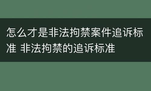 怎么才是非法拘禁案件追诉标准 非法拘禁的追诉标准