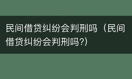 民间借贷纠纷会判刑吗（民间借贷纠纷会判刑吗?）
