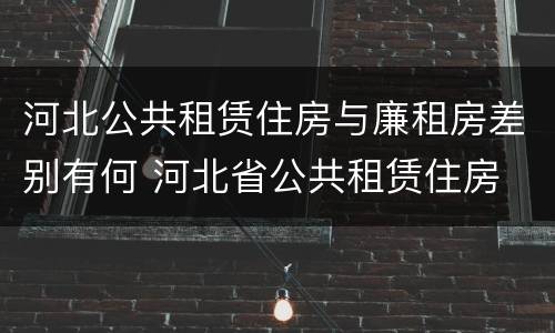 河北公共租赁住房与廉租房差别有何 河北省公共租赁住房