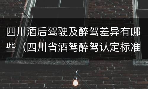 四川酒后驾驶及醉驾差异有哪些（四川省酒驾醉驾认定标准）