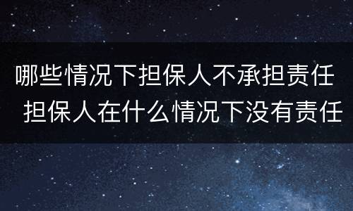 哪些情况下担保人不承担责任 担保人在什么情况下没有责任