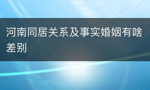 河南同居关系及事实婚姻有啥差别