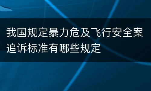 我国规定暴力危及飞行安全案追诉标准有哪些规定