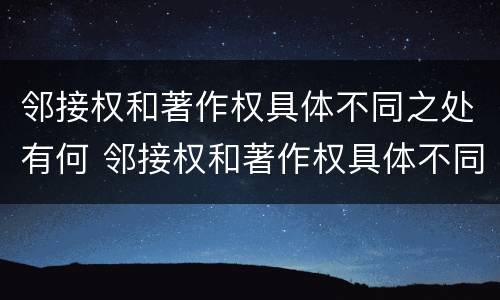 邻接权和著作权具体不同之处有何 邻接权和著作权具体不同之处有何意义