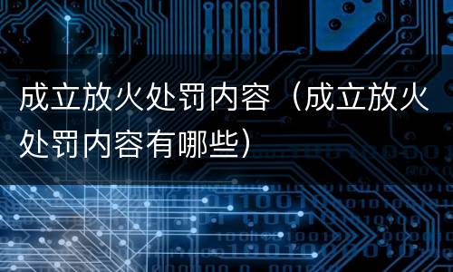 成立放火处罚内容（成立放火处罚内容有哪些）