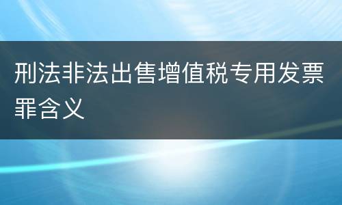 刑法非法出售增值税专用发票罪含义