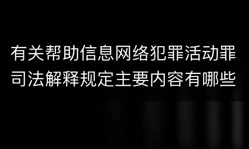 有关帮助信息网络犯罪活动罪司法解释规定主要内容有哪些