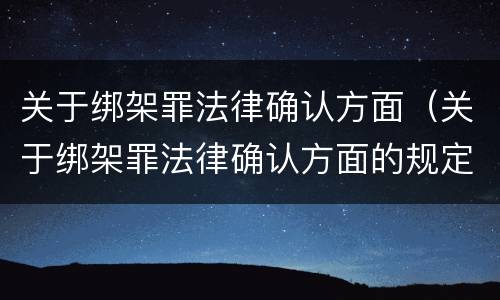 关于绑架罪法律确认方面（关于绑架罪法律确认方面的规定）