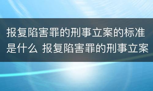 报复陷害罪的刑事立案的标准是什么 报复陷害罪的刑事立案的标准是什么意思