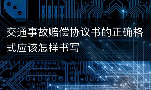 交通事故赔偿协议书的正确格式应该怎样书写