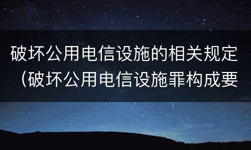破坏公用电信设施的相关规定（破坏公用电信设施罪构成要件）