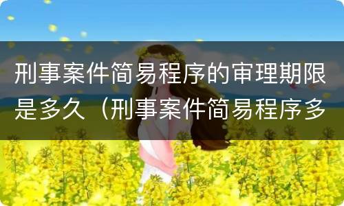 刑事案件简易程序的审理期限是多久（刑事案件简易程序多久宣判）
