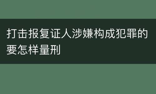 打击报复证人涉嫌构成犯罪的要怎样量刑