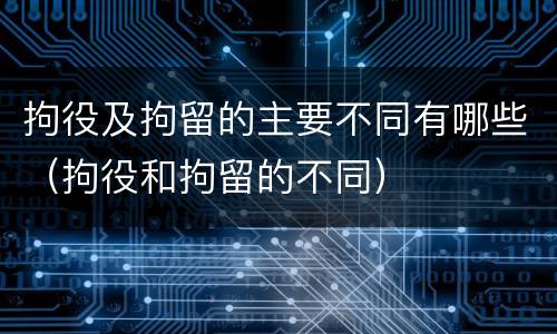 拘役及拘留的主要不同有哪些（拘役和拘留的不同）