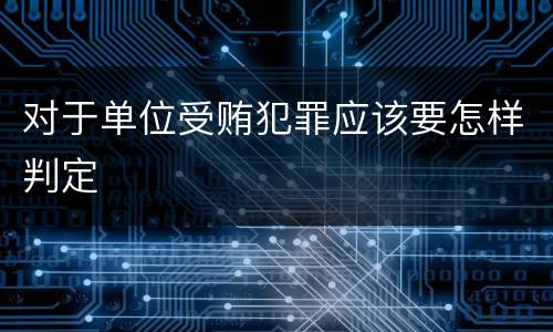 对于单位受贿犯罪应该要怎样判定