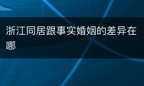 浙江同居跟事实婚姻的差异在哪