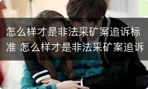 怎么样才是非法采矿案追诉标准 怎么样才是非法采矿案追诉标准呢